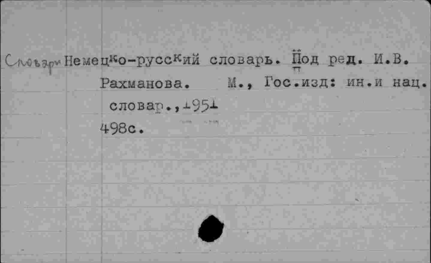 ﻿Немецко-русский словарь. Под ред. И.В.
Рахманова. М.» Гос.изд: ин.и нац словар.,-95х 498с.